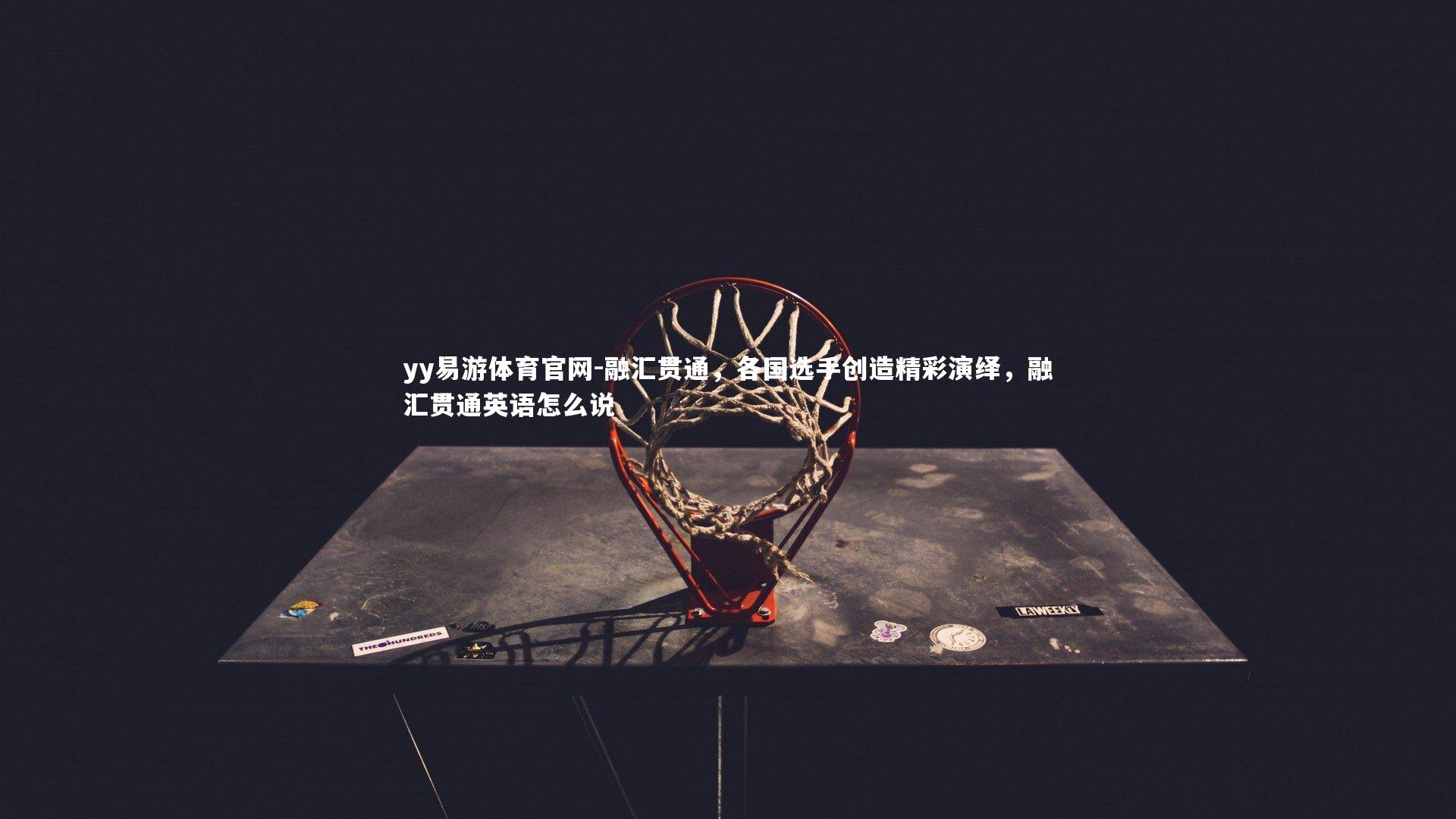 融汇贯通，各国选手创造精彩演绎，融汇贯通英语怎么说