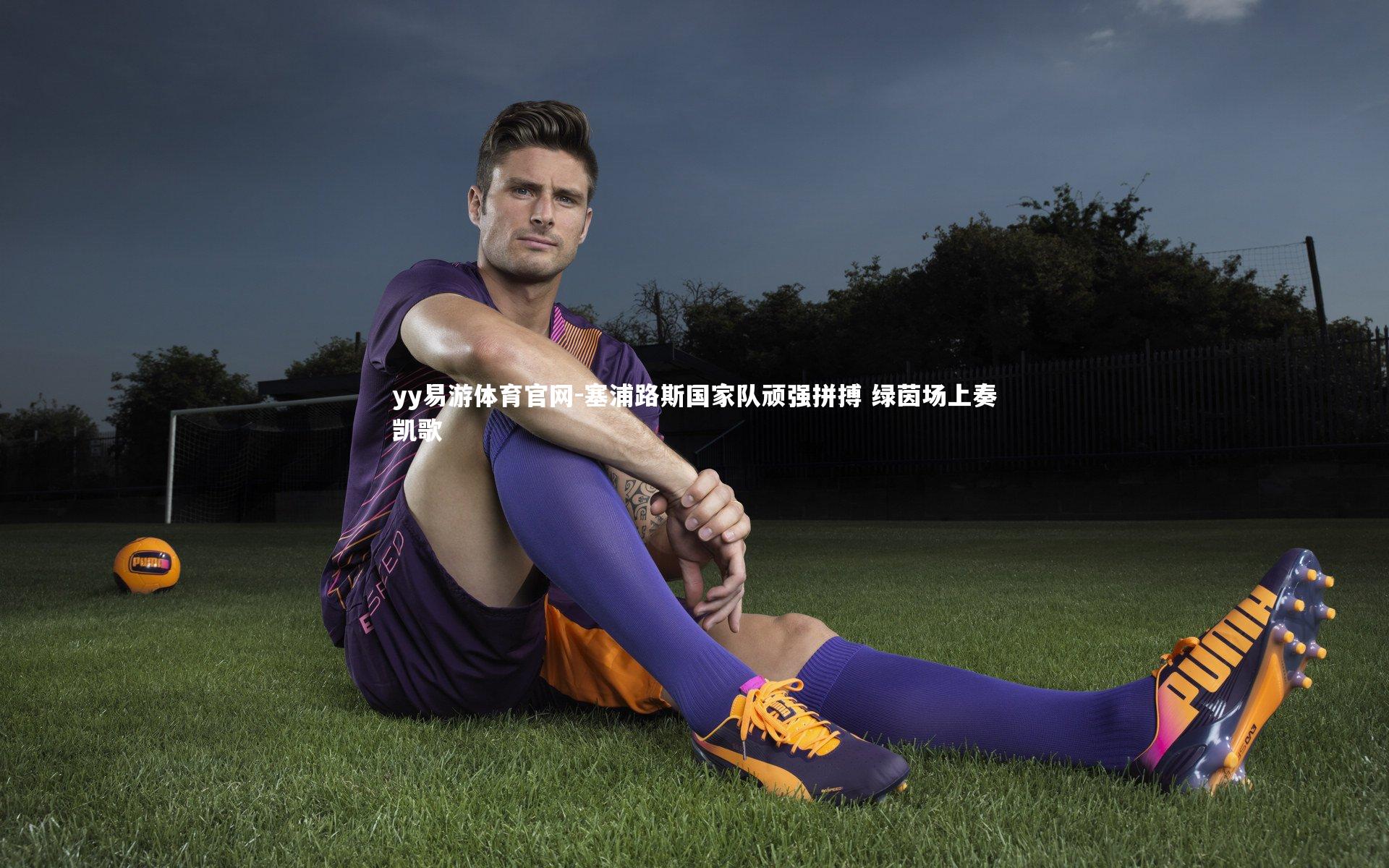 yy易游体育官网-塞浦路斯国家队顽强拼搏 绿茵场上奏凯歌