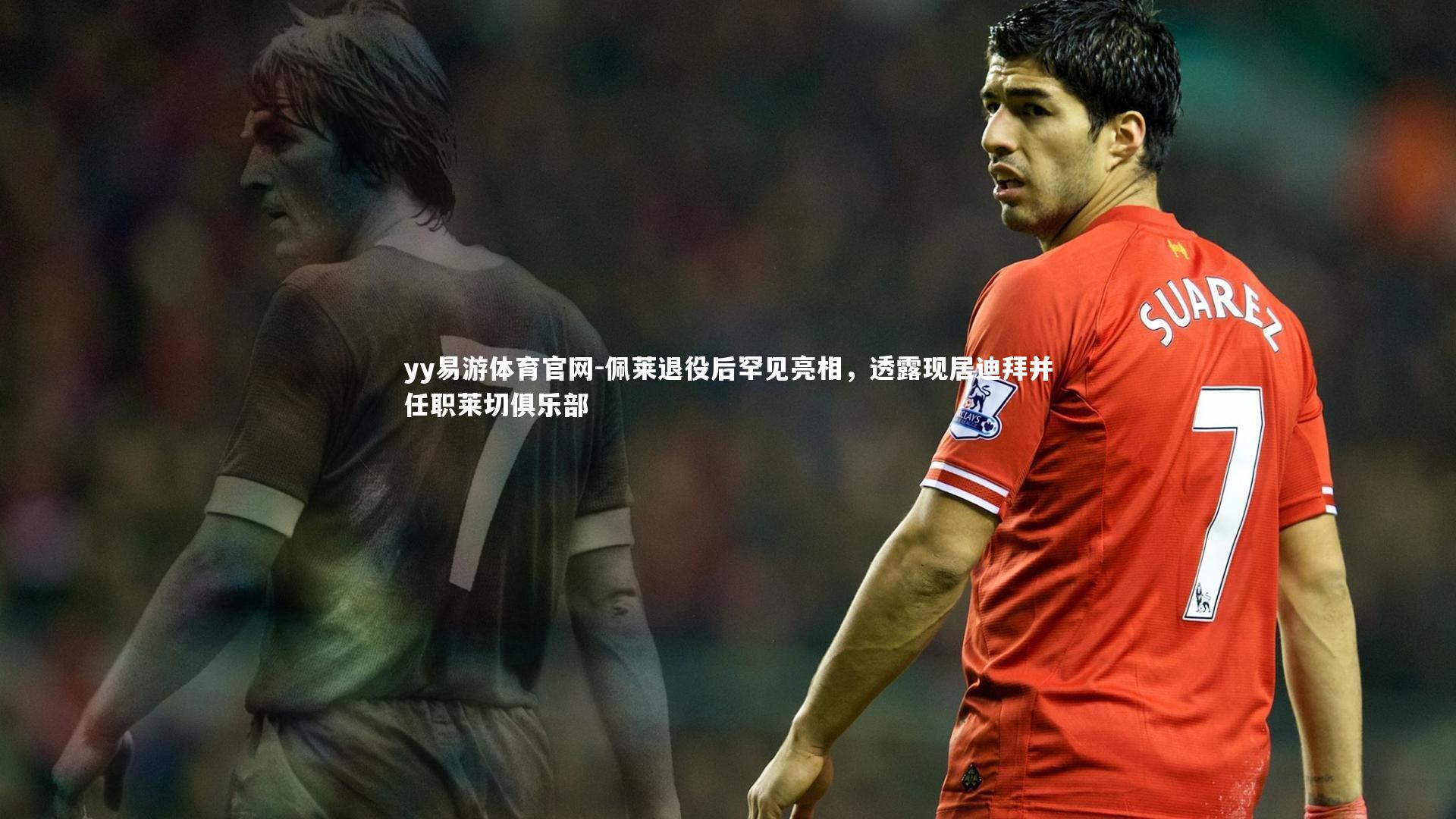 佩莱退役后罕见亮相，透露现居迪拜并任职莱切俱乐部