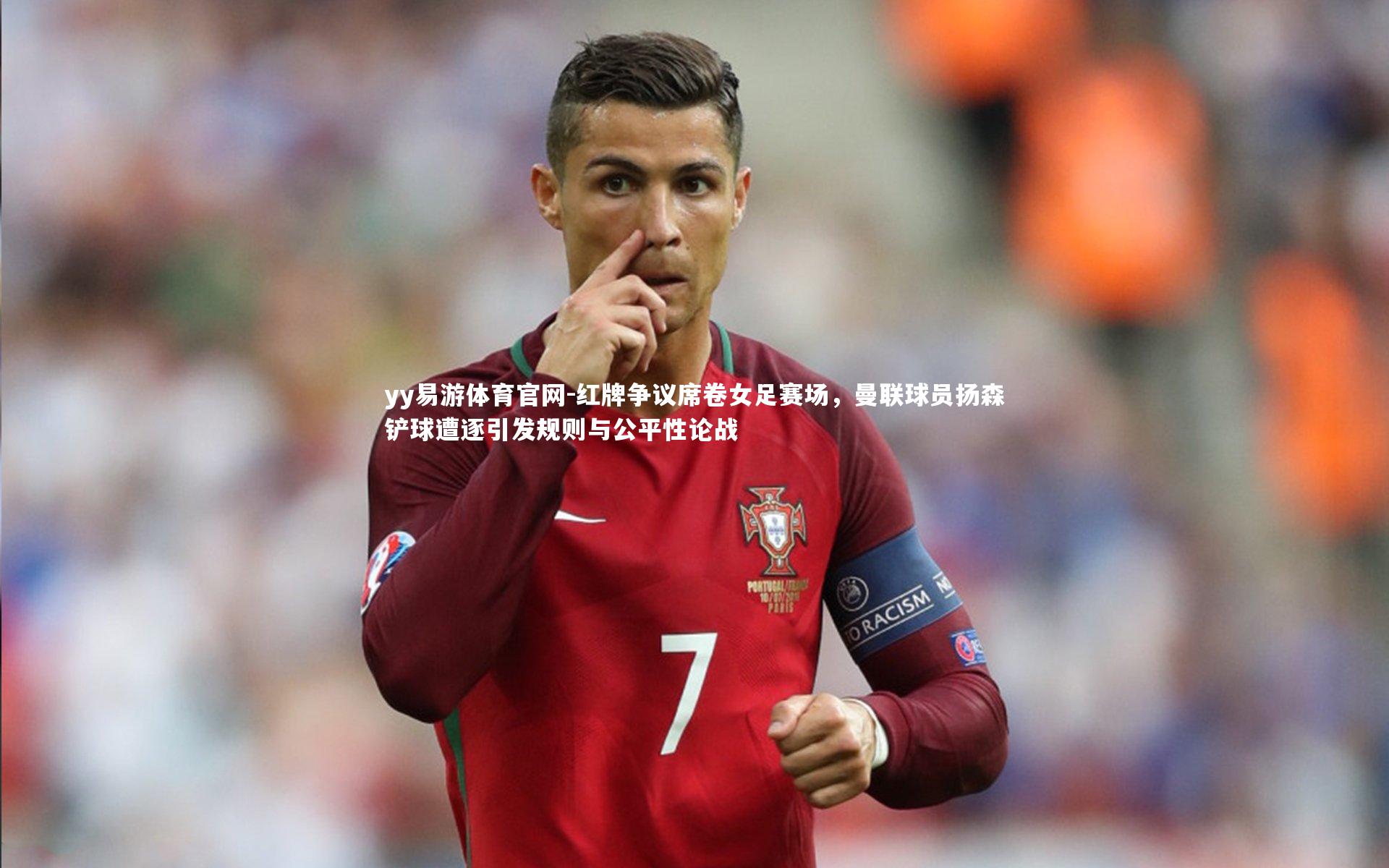 红牌争议席卷女足赛场,曼联球员扬森铲球遭逐引发规则与公平性论战