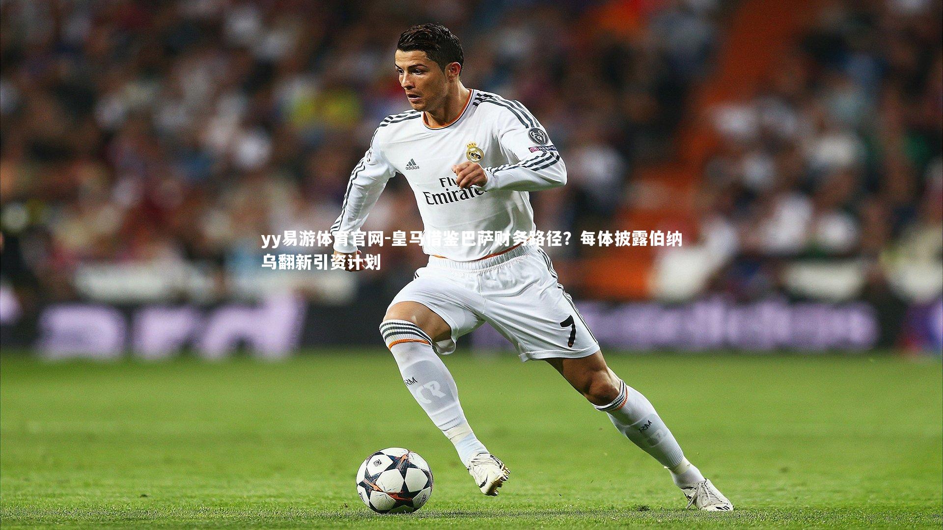 皇马借鉴巴萨财务路径？每体披露伯纳乌翻新引资计划