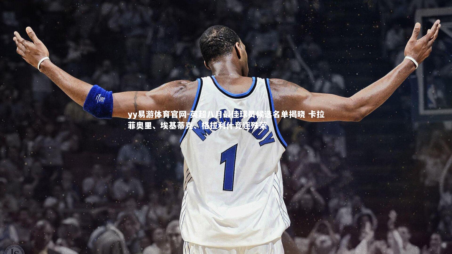 英超八月最佳球员候选名单揭晓 卡拉菲奥里、埃基蒂克、格拉利什竞逐殊荣